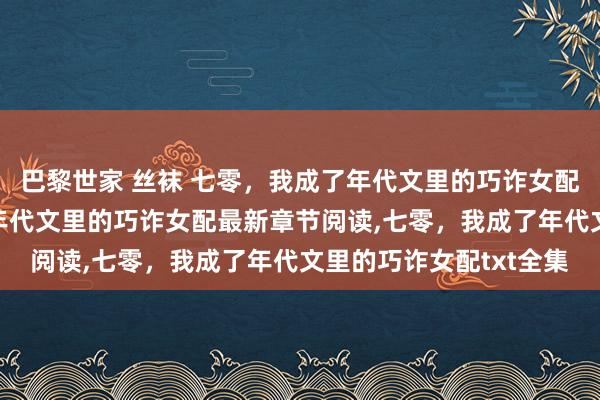 巴黎世家 丝袜 七零，我成了年代文里的巧诈女配无弹窗,七零，